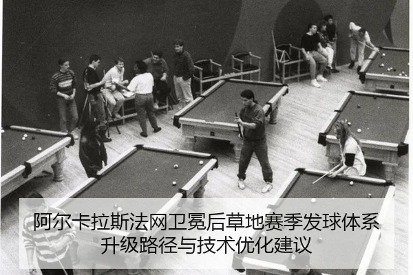 阿尔卡拉斯法网卫冕后草地赛季发球体系升级路径与技术优化建议